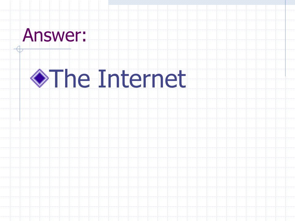Answer: The Internet