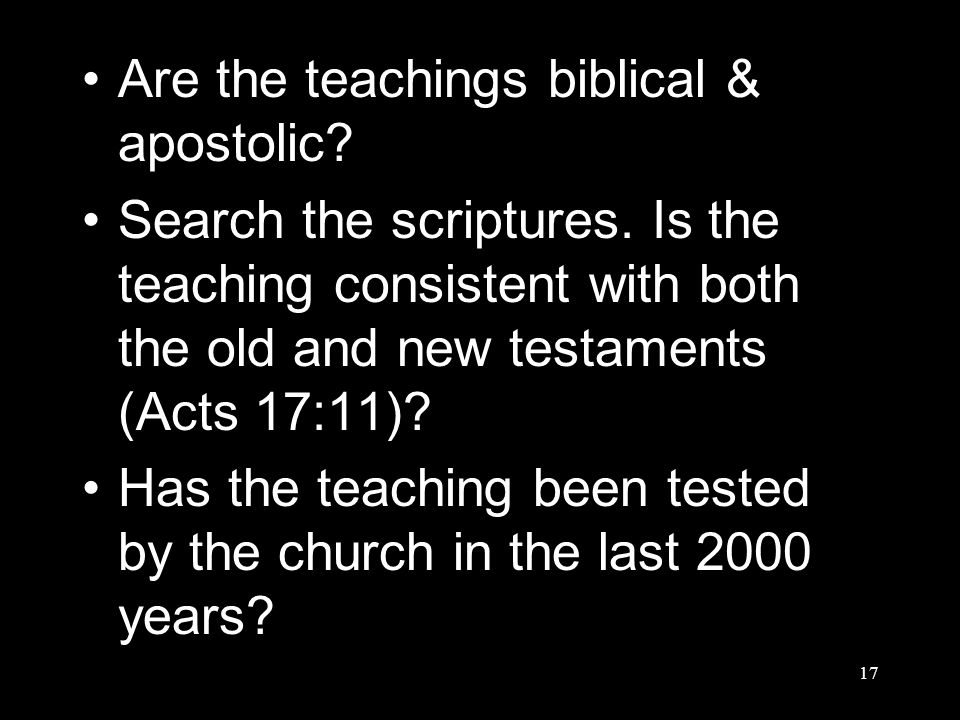 17 Are the teachings biblical & apostolic. Search the scriptures.