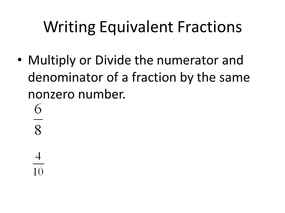 Writing Equivalent Fractions Multiply or Divide the numerator and denominator of a fraction by the same nonzero number.