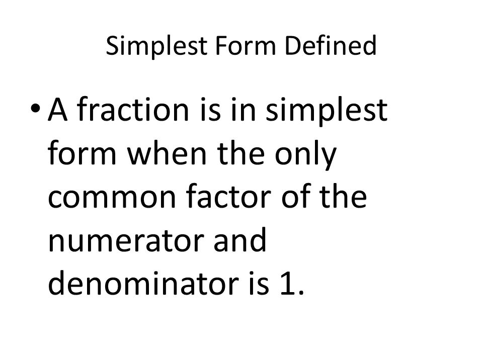Simplest Form Defined A fraction is in simplest form when the only common factor of the numerator and denominator is 1.