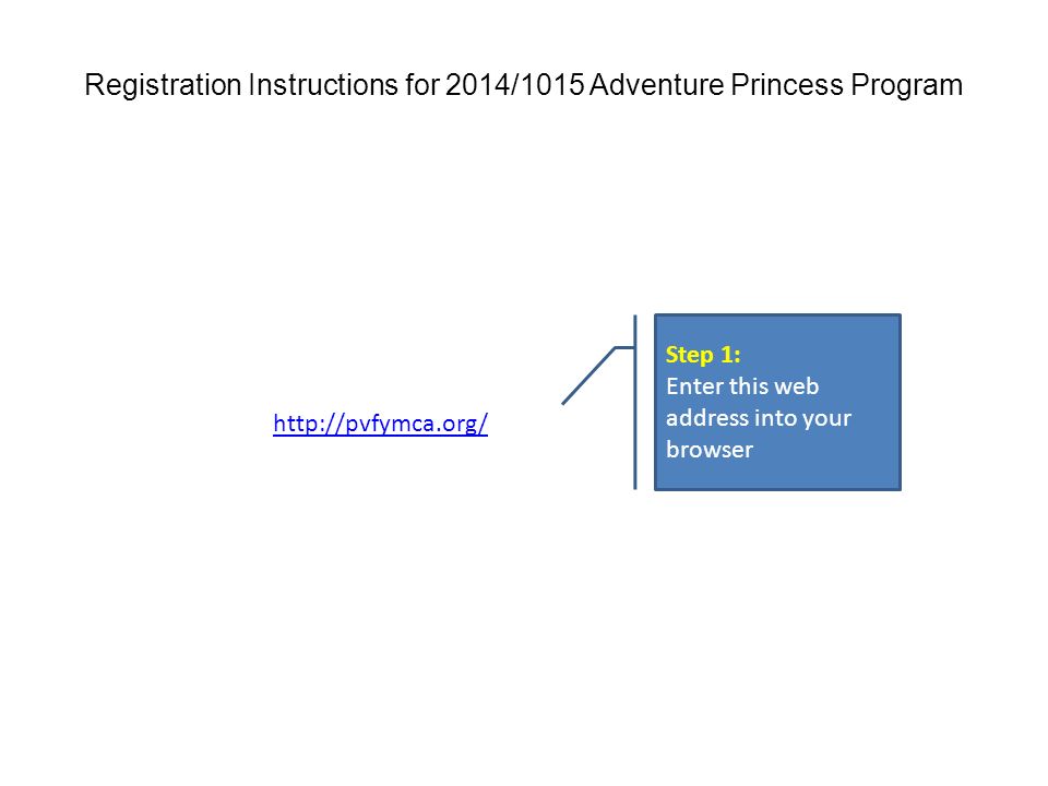 Step 1: Enter this web address into your browser Registration Instructions for 2014/1015 Adventure Princess Program