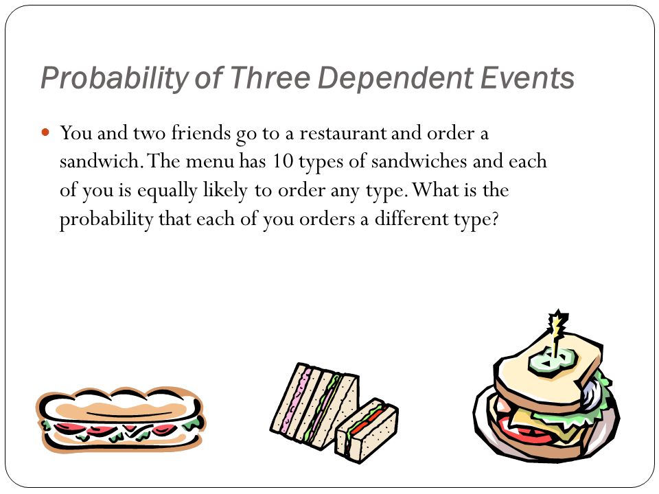 Probability of Three Dependent Events You and two friends go to a restaurant and order a sandwich.