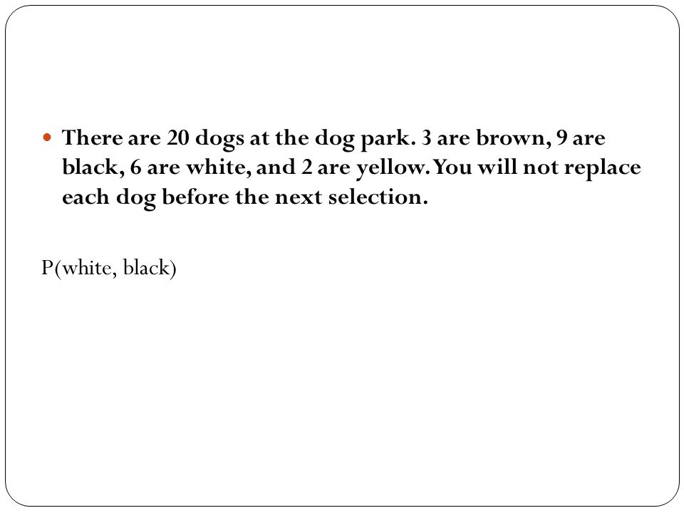 There are 20 dogs at the dog park. 3 are brown, 9 are black, 6 are white, and 2 are yellow.