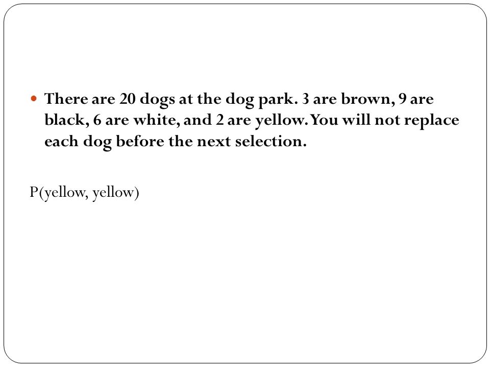 There are 20 dogs at the dog park. 3 are brown, 9 are black, 6 are white, and 2 are yellow.