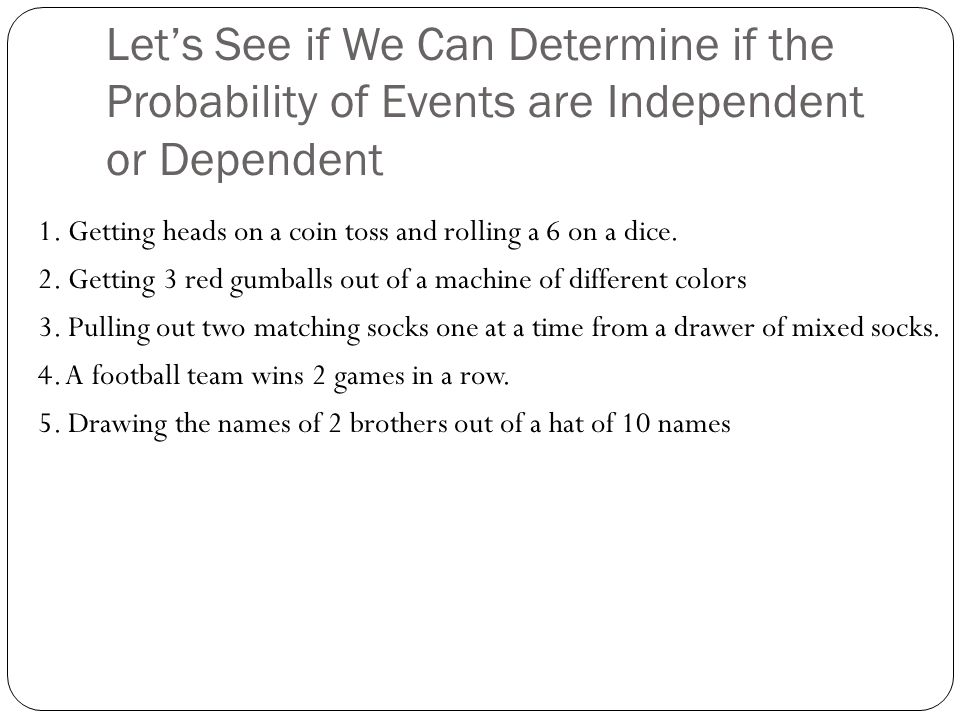 Let’s See if We Can Determine if the Probability of Events are Independent or Dependent 1.