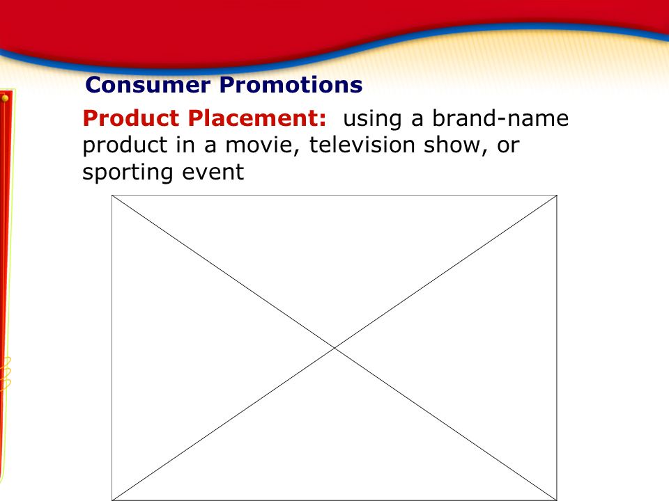 Consumer Promotions Product Placement: using a brand-name product in a movie, television show, or sporting event Marketing Essentials Chapter 17, Section 17.2