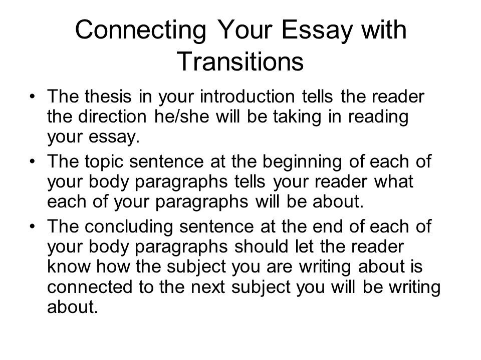 Connecting Your Essay with Transitions The thesis in your introduction tells the reader the direction he/she will be taking in reading your essay.
