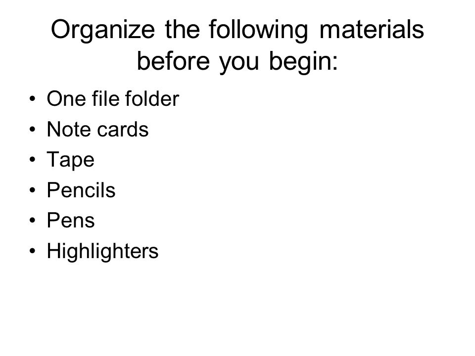 Organize the following materials before you begin: One file folder Note cards Tape Pencils Pens Highlighters