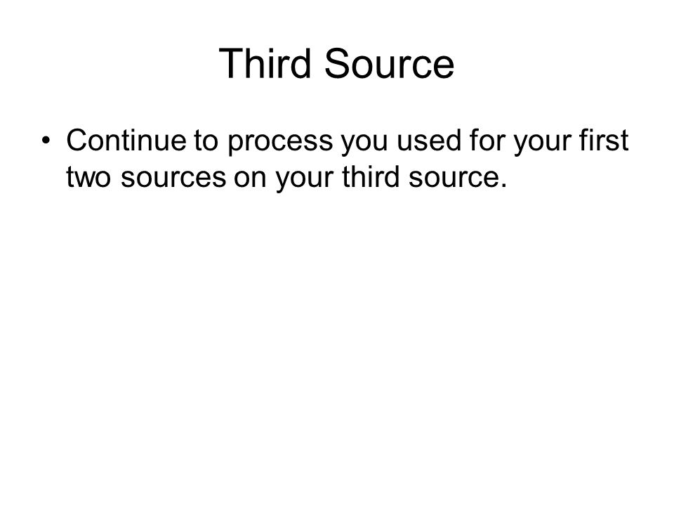 Third Source Continue to process you used for your first two sources on your third source.