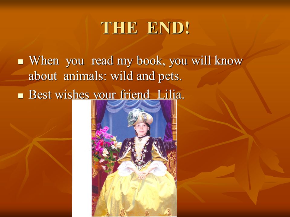 THE END. When you read my book, you will know about animals: wild and pets.