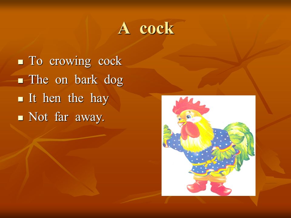 A cock To crowing cock To crowing cock The on bark dog The on bark dog It hen the hay It hen the hay Not far away.