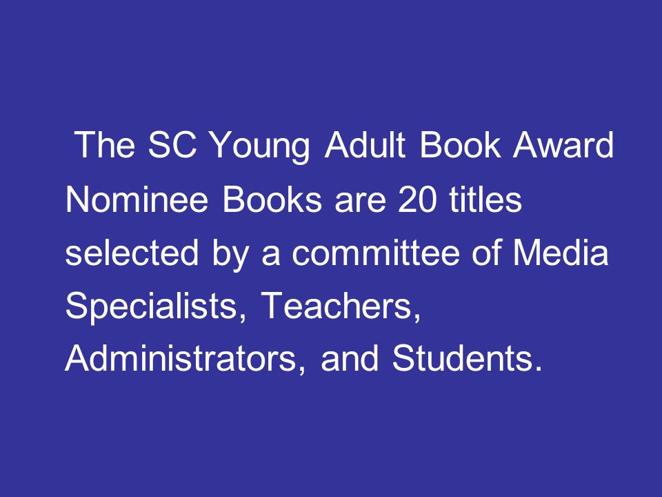 The SC Young Adult Book Award Nominee Books are 20 titles selected by a committee of Media Specialists, Teachers, Administrators, and Students.
