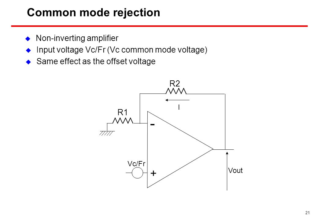 21 Common mode rejection  Input voltage Vc/Fr (Vc common mode voltage)  Same effect as the offset voltage - + R1 I R2 Vout Vc/Fr  Non-inverting amplifier