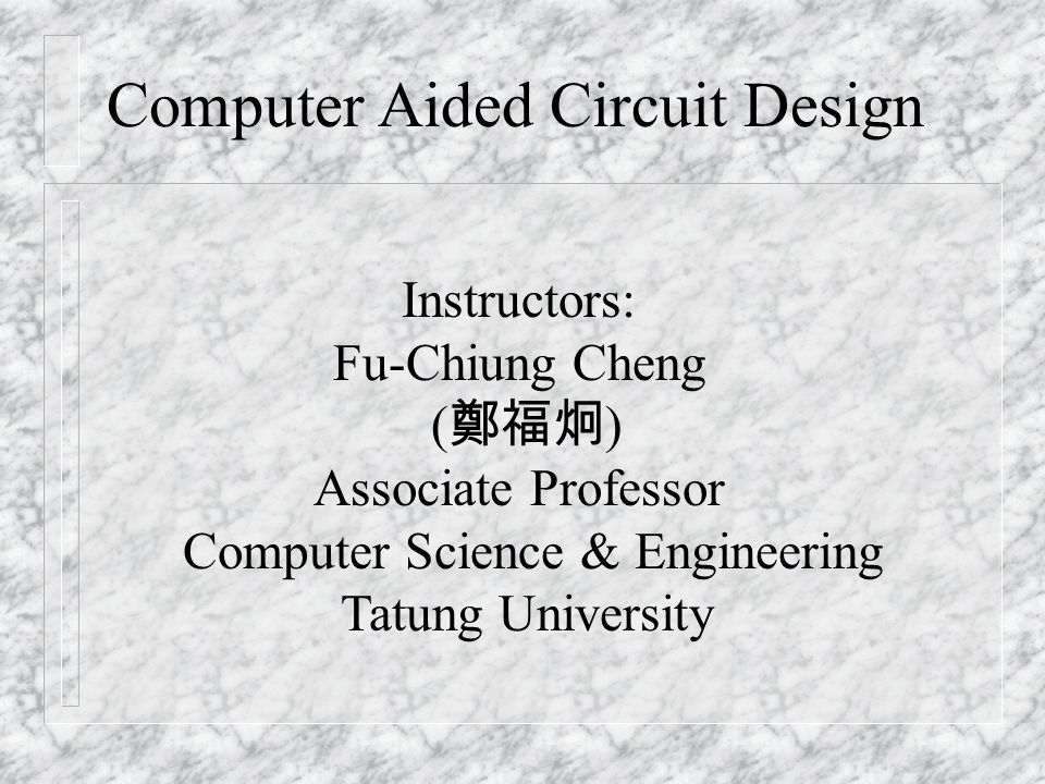 Instructors: Fu-Chiung Cheng ( 鄭福炯 ) Associate Professor Computer Science & Engineering Tatung University Computer Aided Circuit Design