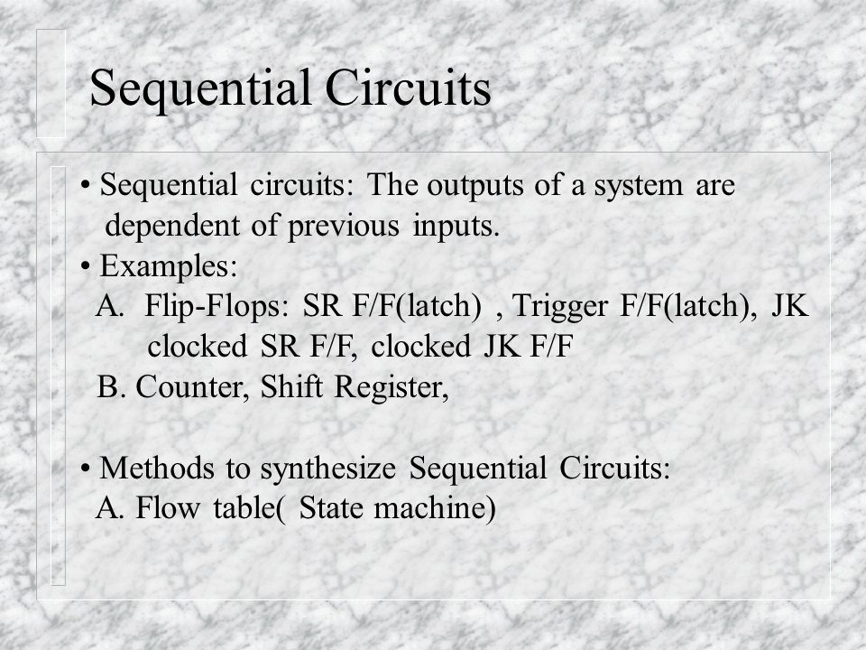 Sequential Circuits Sequential circuits: The outputs of a system are dependent of previous inputs.