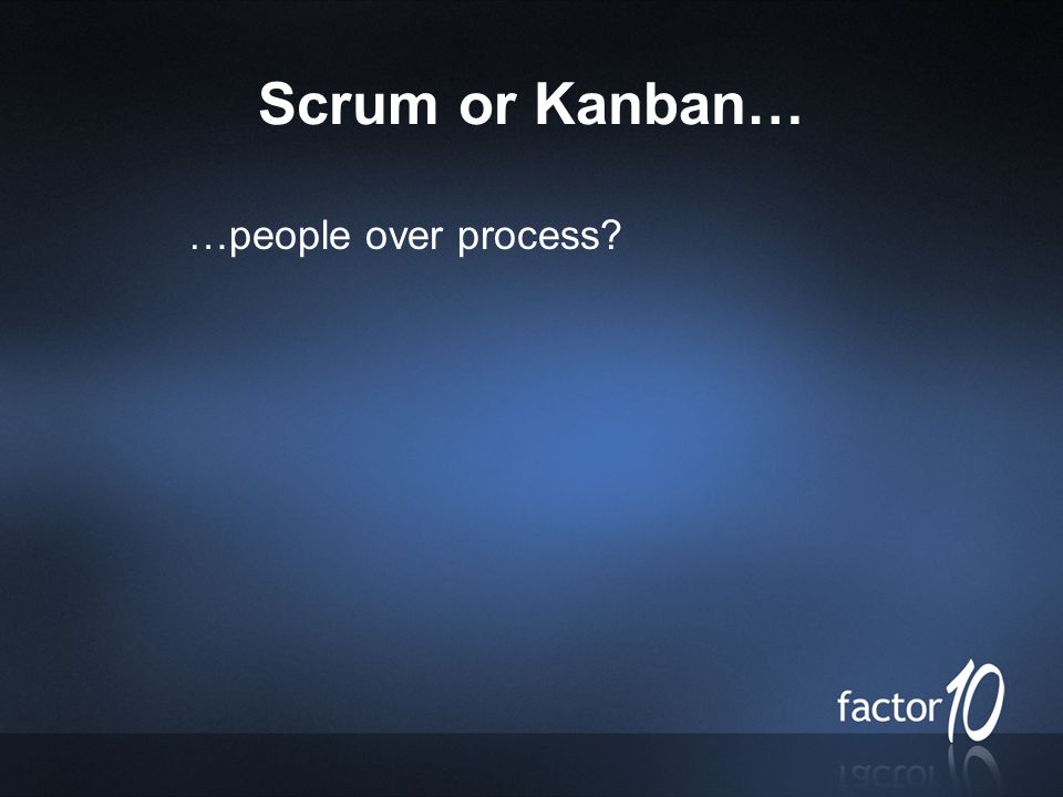 Scrum or Kanban… …people over process