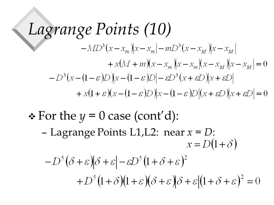Lagrange Points (10) v For the y = 0 case (cont’d): –Lagrange Points L1,L2: near x = D :