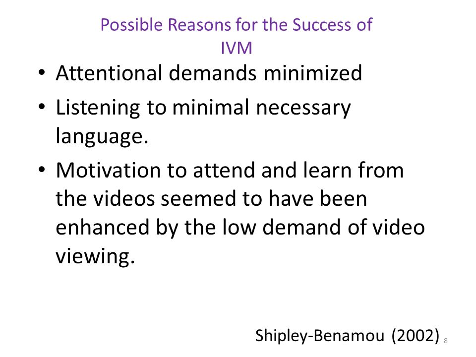 Possible Reasons for the Success of IVM Attentional demands minimized Listening to minimal necessary language.