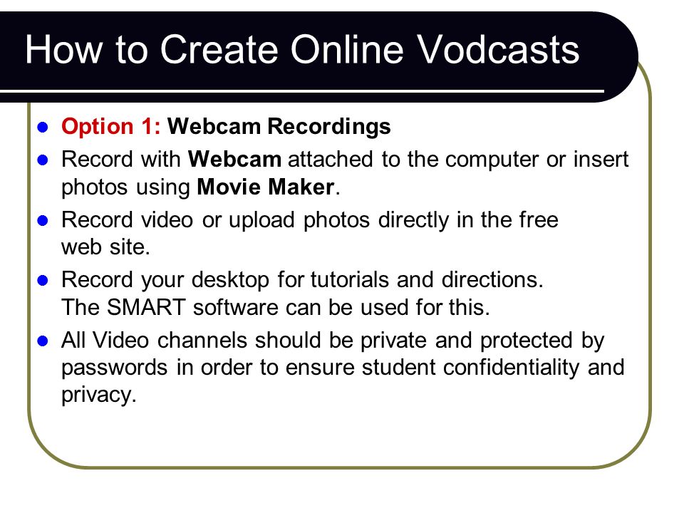 How to Create Online Vodcasts Option 1: Webcam Recordings Record with Webcam attached to the computer or insert photos using Movie Maker.