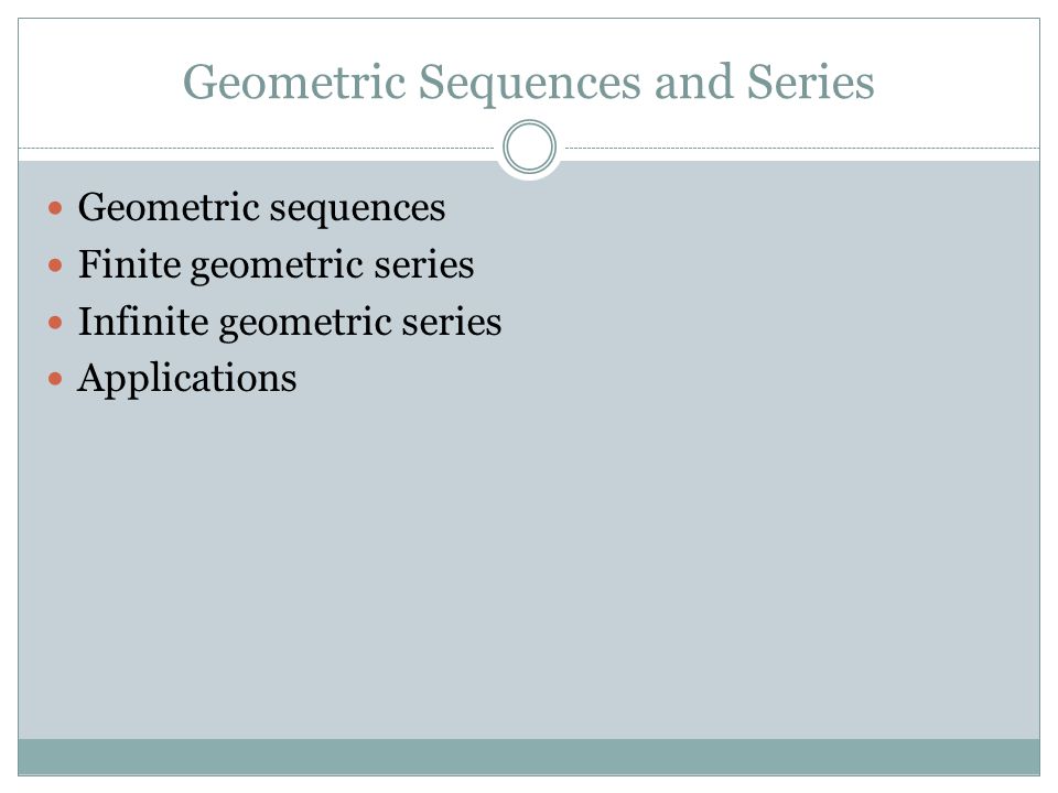 Geometric Sequences and Series Geometric sequences Finite geometric series Infinite geometric series Applications