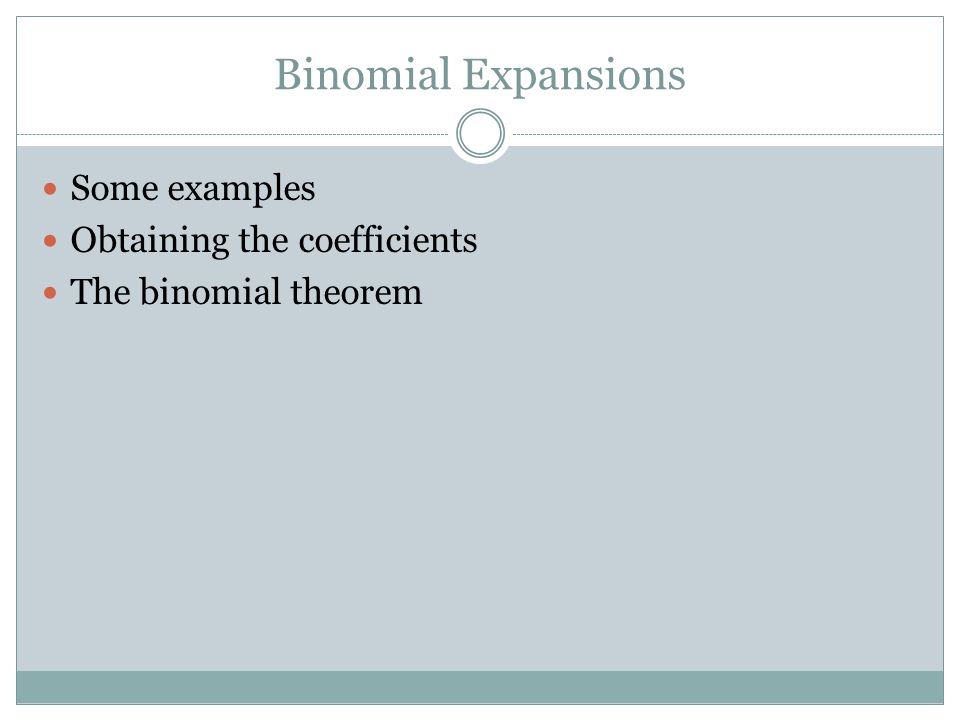 Binomial Expansions Some examples Obtaining the coefficients The binomial theorem