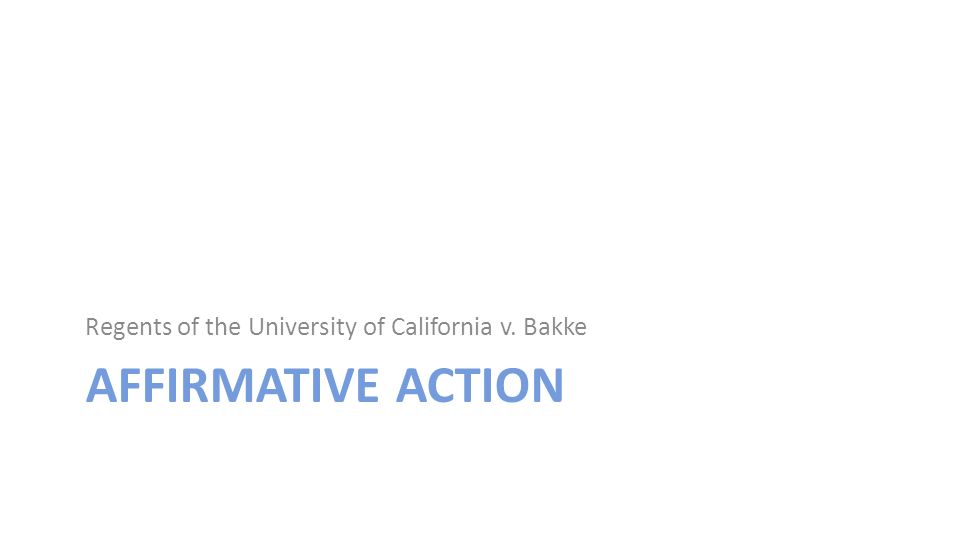 AFFIRMATIVE ACTION Regents of the University of California v. Bakke