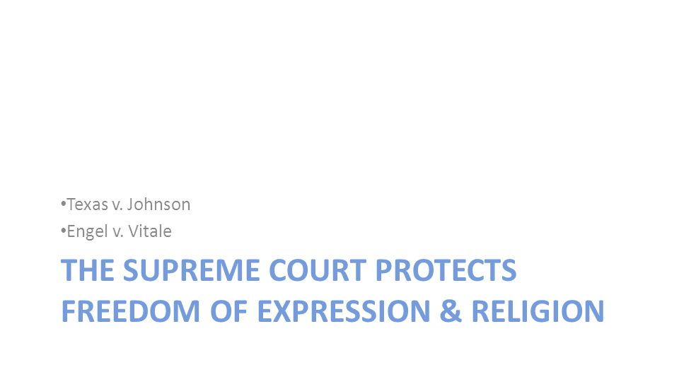 THE SUPREME COURT PROTECTS FREEDOM OF EXPRESSION & RELIGION Texas v. Johnson Engel v. Vitale