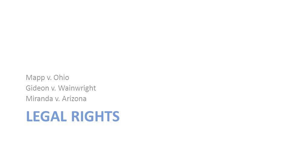 LEGAL RIGHTS Mapp v. Ohio Gideon v. Wainwright Miranda v. Arizona