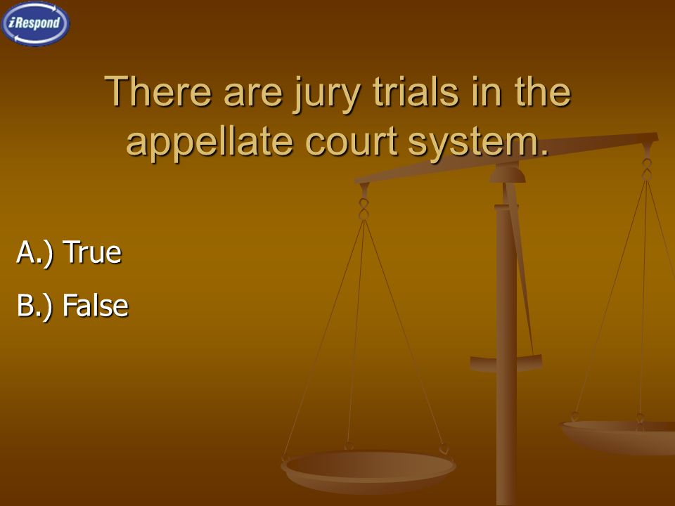 There are jury trials in the appellate court system. A.) True B.) False