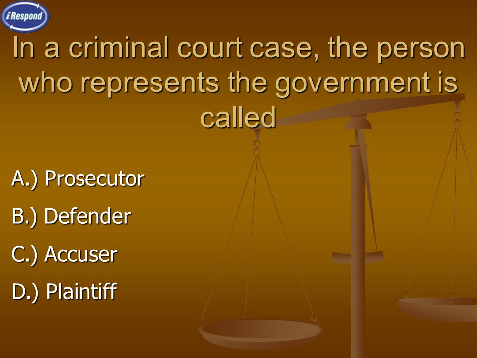 In a criminal court case, the person who represents the government is called A.) Prosecutor B.) Defender C.) Accuser D.) Plaintiff