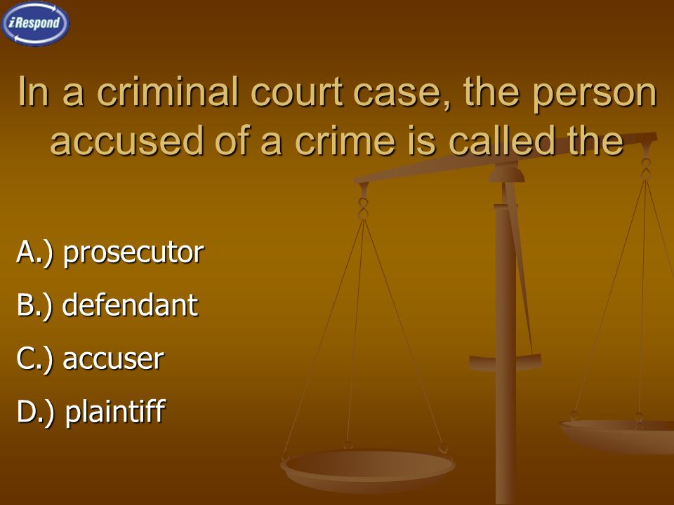 In a criminal court case, the person accused of a crime is called the A.) prosecutor B.) defendant C.) accuser D.) plaintiff