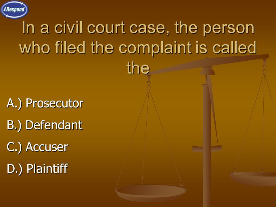 In a civil court case, the person who filed the complaint is called the A.) Prosecutor B.) Defendant C.) Accuser D.) Plaintiff