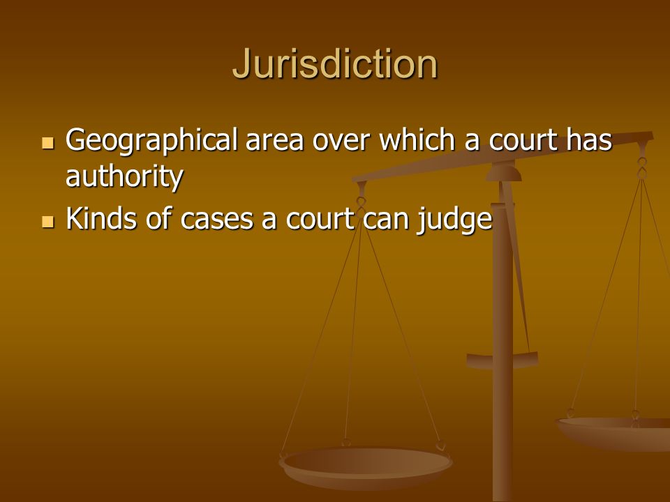Jurisdiction Geographical area over which a court has authority Geographical area over which a court has authority Kinds of cases a court can judge Kinds of cases a court can judge