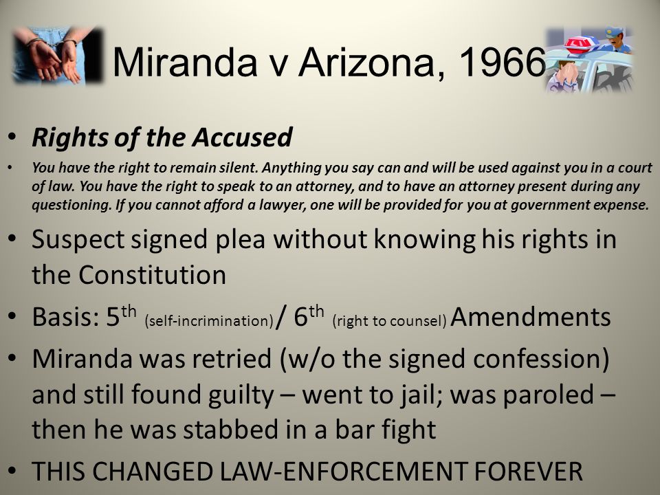 Miranda v Arizona, 1966 Rights of the Accused You have the right to remain silent.
