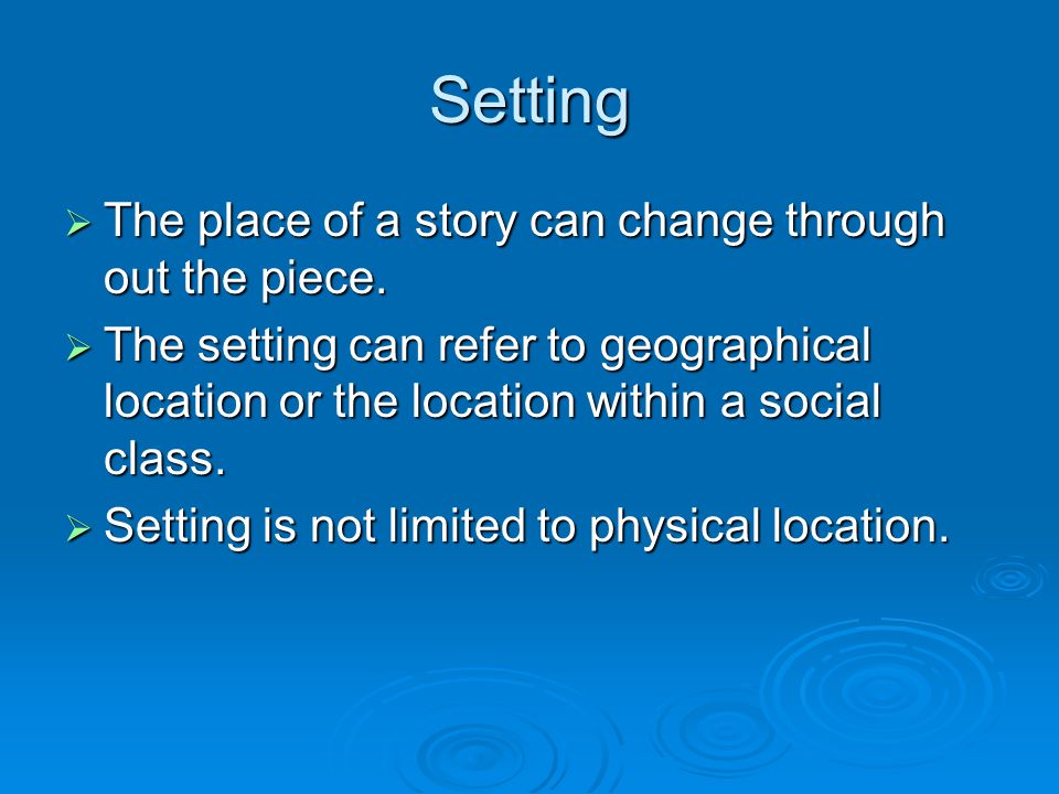Setting  The place of a story can change through out the piece.