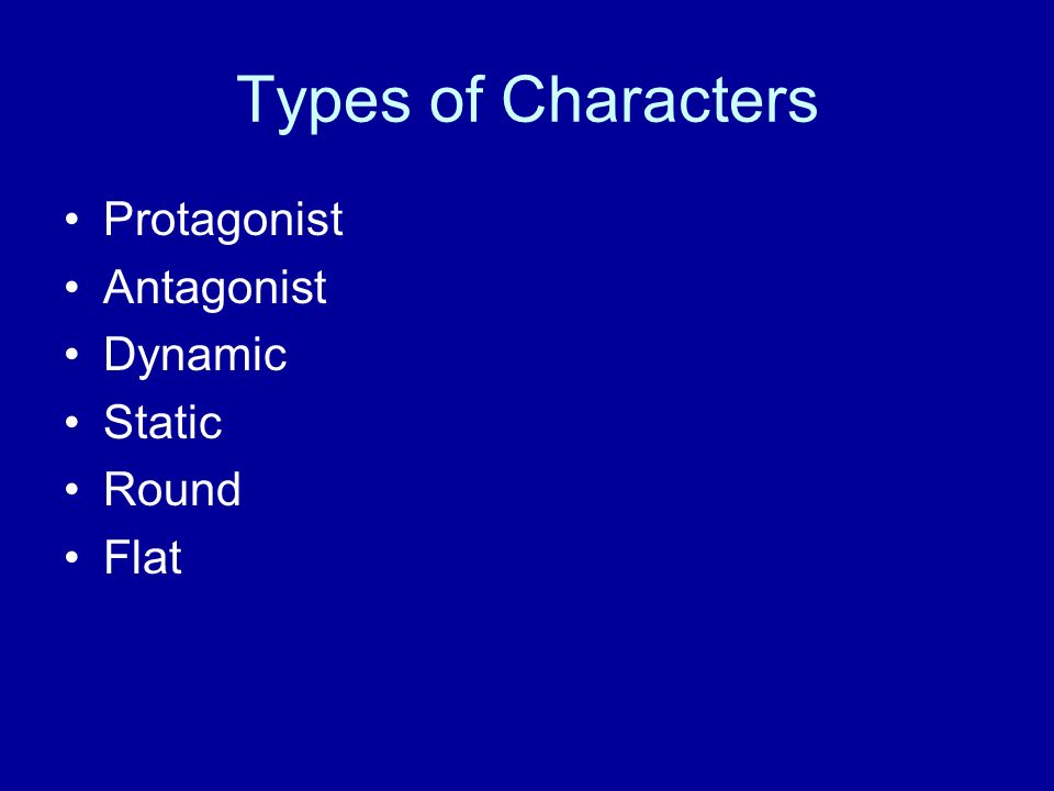 Types of Characters Protagonist Antagonist Dynamic Static Round Flat