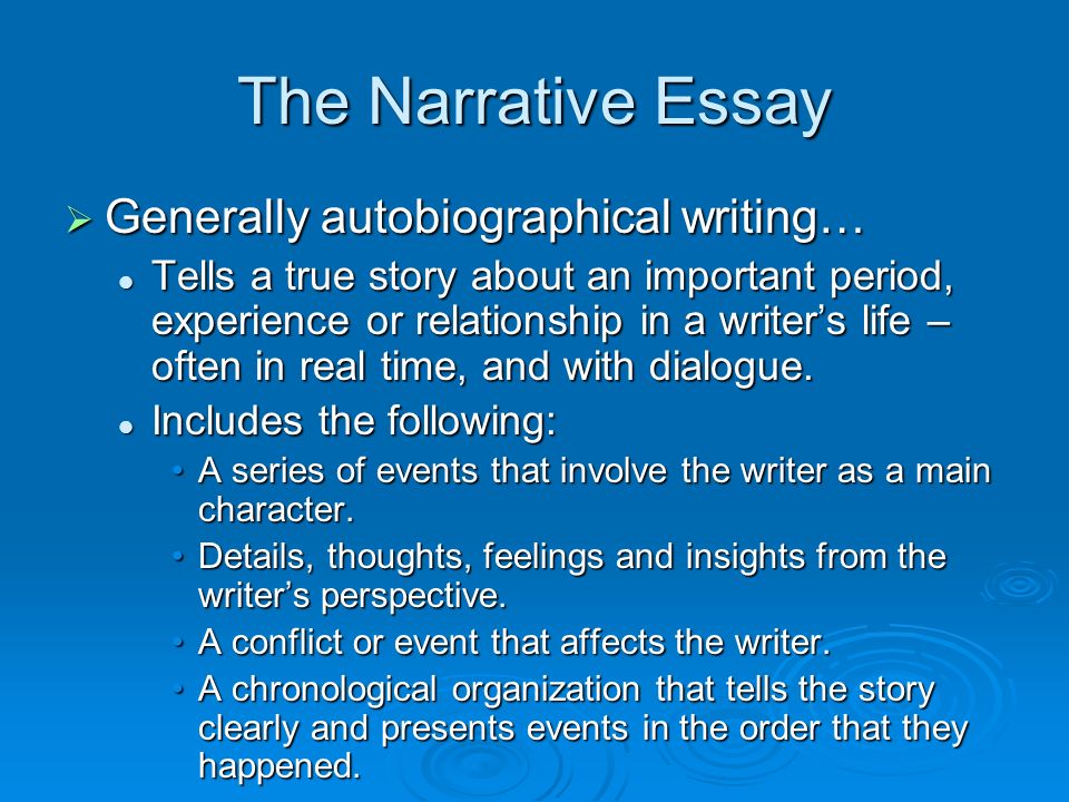 The Narrative Essay  Generally autobiographical writing… Tells a true story about an important period, experience or relationship in a writer’s life – often in real time, and with dialogue.