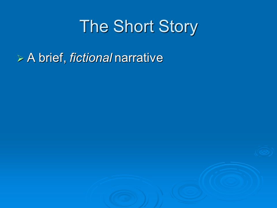 The Short Story  A brief, fictional narrative
