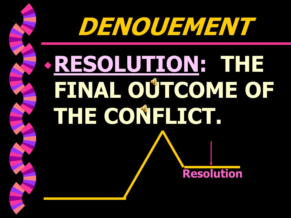 DENOUEMENT w FALLING ACTION: the part of the story which follows the climax or turning point: it contains the action or dialogue necessary to lead the story to a resolution or ending.