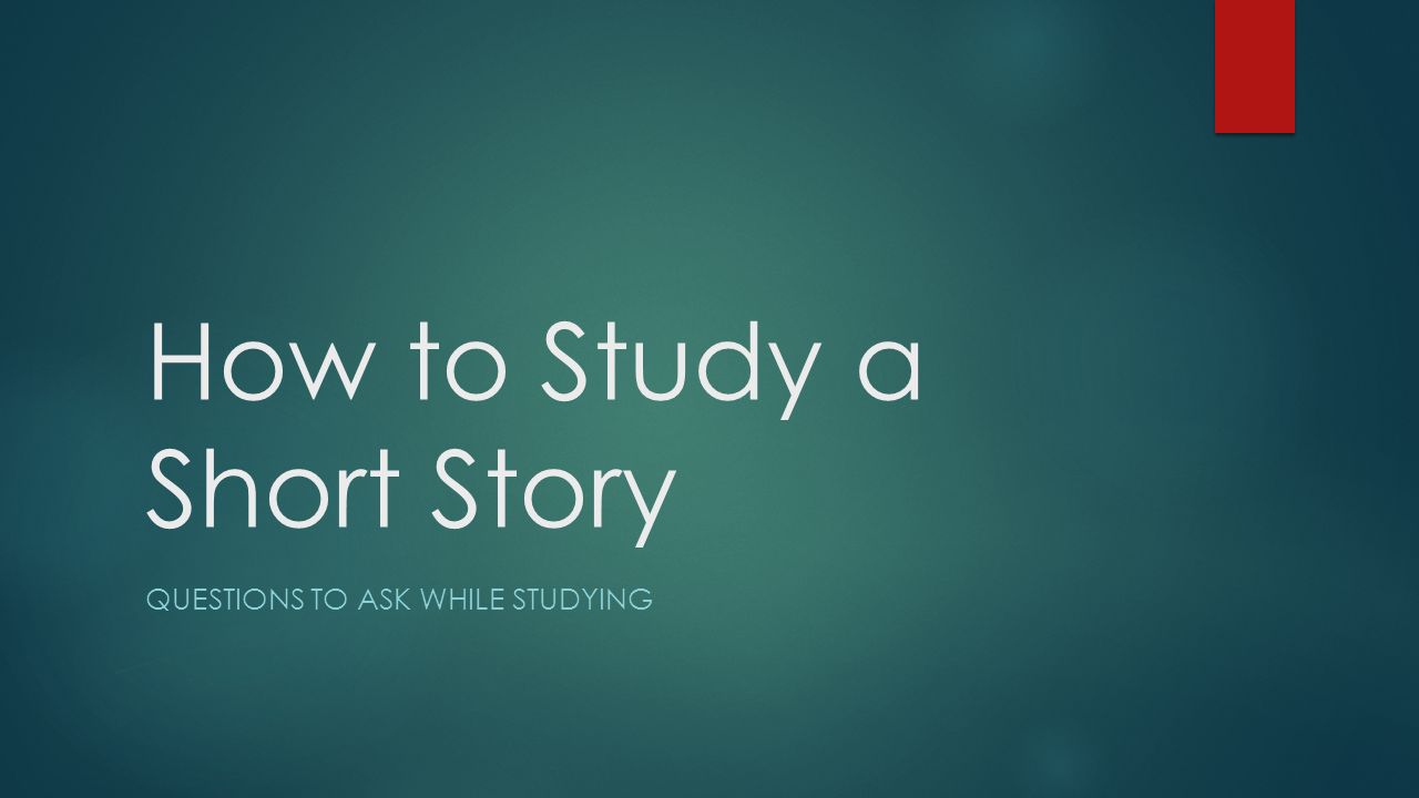 How to Study a Short Story QUESTIONS TO ASK WHILE STUDYING