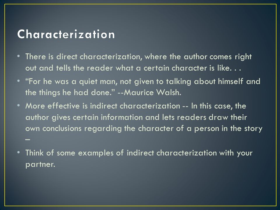 There is direct characterization, where the author comes right out and tells the reader what a certain character is like...