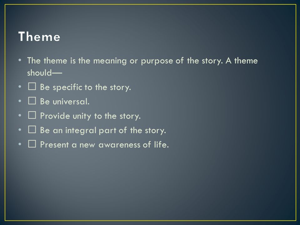 The theme is the meaning or purpose of the story. A theme should— Be specific to the story.