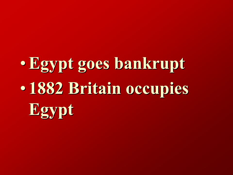 Egypt goes bankrupt 1882 Britain occupies Egypt Egypt goes bankrupt 1882 Britain occupies Egypt