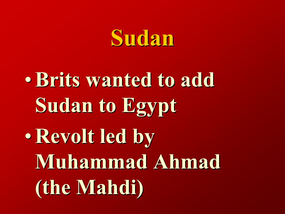 Sudan Brits wanted to add Sudan to Egypt Revolt led by Muhammad Ahmad (the Mahdi) Brits wanted to add Sudan to Egypt Revolt led by Muhammad Ahmad (the Mahdi)