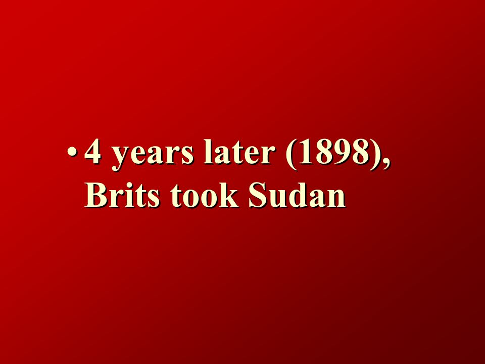 4 years later (1898), Brits took Sudan