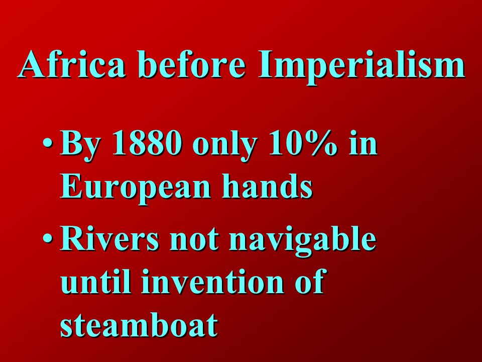 Africa before Imperialism By 1880 only 10% in European hands Rivers not navigable until invention of steamboat By 1880 only 10% in European hands Rivers not navigable until invention of steamboat