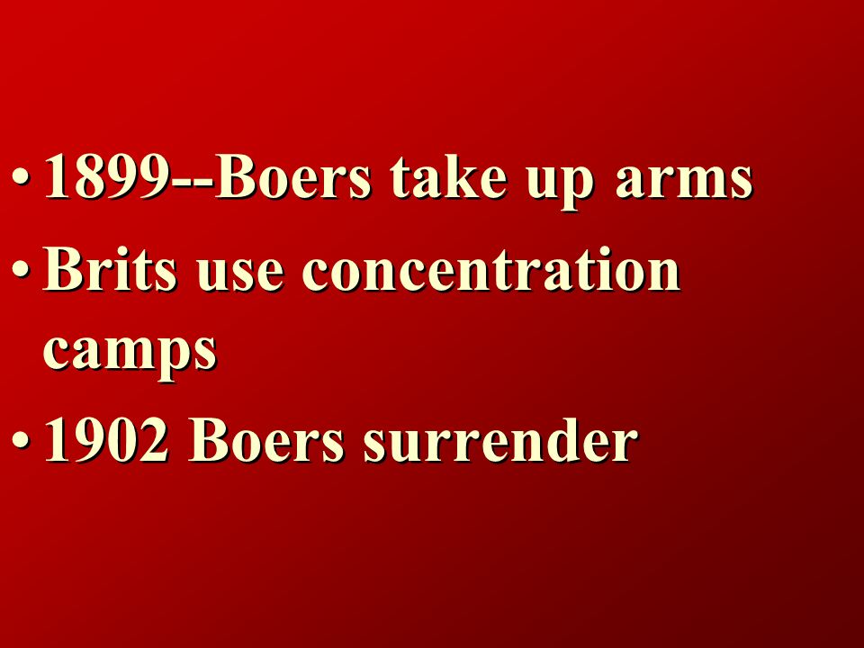 1899--Boers take up arms Brits use concentration camps 1902 Boers surrender Boers take up arms Brits use concentration camps 1902 Boers surrender