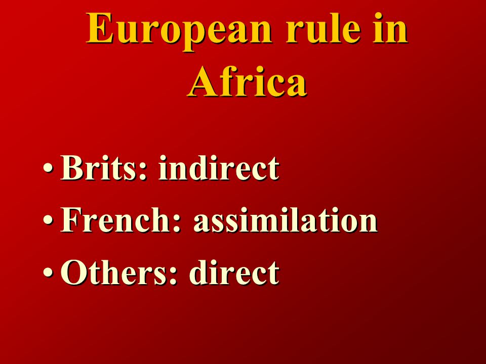 European rule in Africa Brits: indirect French: assimilation Others: direct Brits: indirect French: assimilation Others: direct