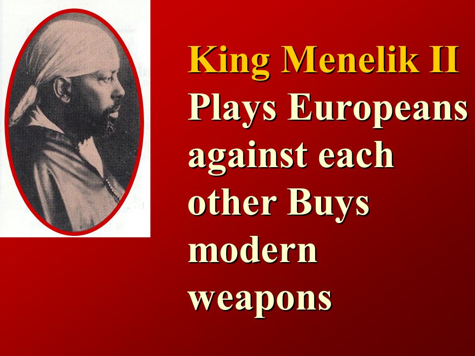 King Menelik II Plays Europeans against each other Buys modern weapons