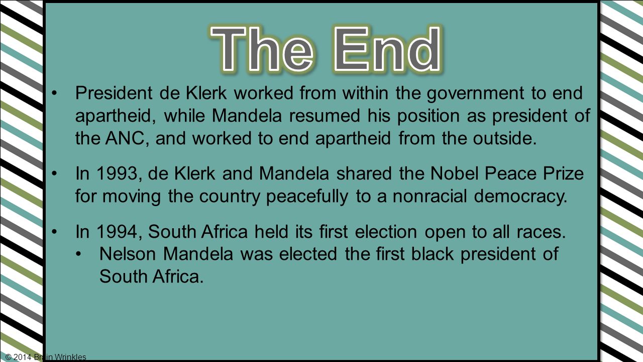 President de Klerk worked from within the government to end apartheid, while Mandela resumed his position as president of the ANC, and worked to end apartheid from the outside.